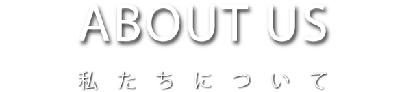 ABOUT US 私たちについて