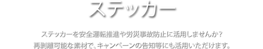 ステッカー ステッカーを安全運転推進や労災事故防止に活用しませんか? 再剥離可能な素材で。キャンペーンの告知等にも活用いただけます。