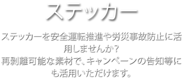 ステッカー ステッカーを安全運転推進や労災事故防止に活用しませんか? 再剥離可能な素材で。キャンペーンの告知等にも活用いただけます。