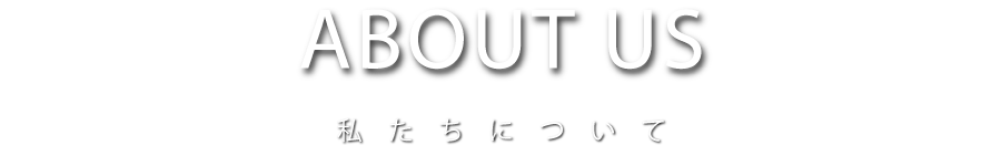 ABOUT US 私たちについて